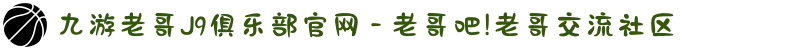 九游老哥J9俱乐部官网 - 老哥吧!老哥交流社区